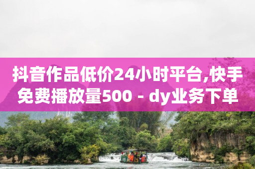 抖音作品低价24小时平台,快手免费播放量500 - dy业务下单闪电云商城 - 快手点赞自动链接生成器免费