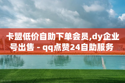 卡盟低价自助下单会员,dy企业号出售 - qq点赞24自助服务 - qq空间秒赞助手下载