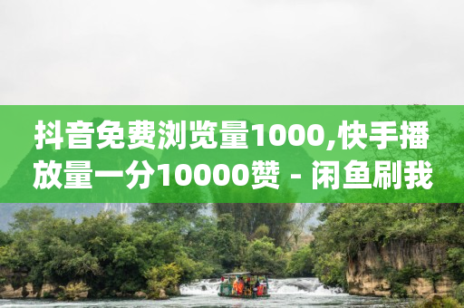 抖音免费浏览量1000,快手播放量一分10000赞 - 闲鱼刷我想要软件 - 现在卡盟刷qq钻还可信吗