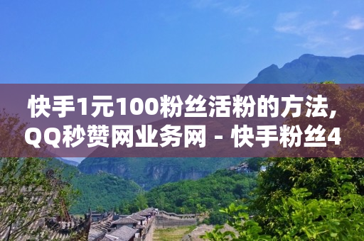 快手1元100粉丝活粉的方法,QQ秒赞网业务网 - 快手粉丝4万人能挣多少钱 - ks快手