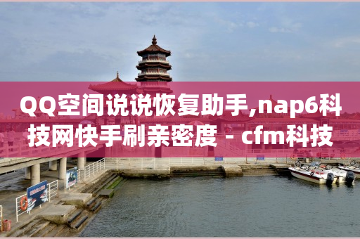 QQ空间说说恢复助手,nap6科技网快手刷亲密度 - cfm科技直装免费 - 买赞自助网址