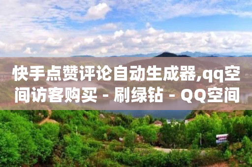 快手点赞评论自动生成器,qq空间访客购买 - 刷绿钻 - QQ空间访问量