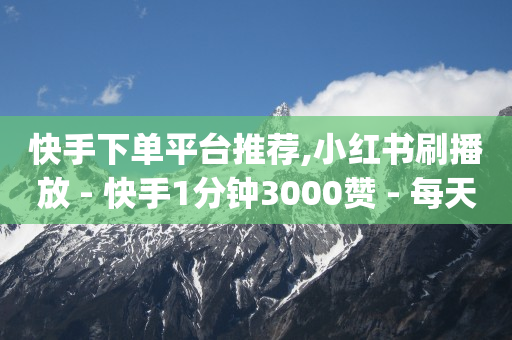 快手下单平台推荐,小红书刷播放 - 快手1分钟3000赞 - 每天qq免费领10000赞