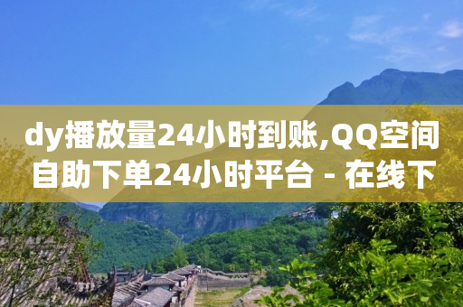 dy播放量24小时到账,QQ空间自助下单24小时平台 - 在线下单 - 快手一万粉