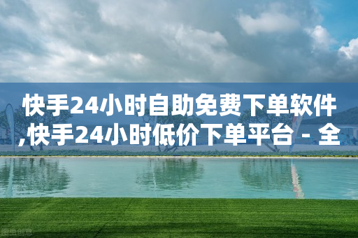 快手24小时自助免费下单软件,快手24小时低价下单平台 - 全网自助下单最便宜云小店 - QQ充值