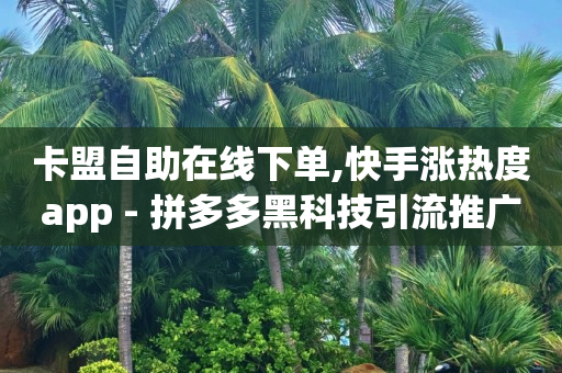 卡盟自助在线下单,快手涨热度app - 拼多多黑科技引流推广神器 - QQ访客10000多吗