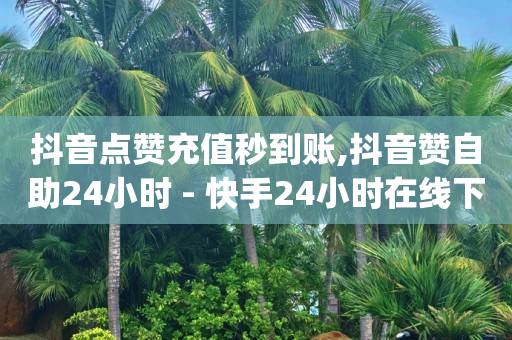 抖音点赞充值秒到账,抖音赞自助24小时 - 快手24小时在线下单平台免费 - qq空间点赞商城