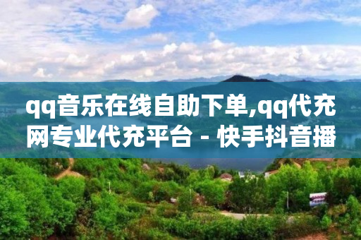 qq音乐在线自助下单,qq代充网专业代充平台 - 快手抖音播放量网站 - qq空间浏览次数和访客