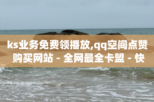 ks业务免费领播放,qq空间点赞 购买网站 - 全网最全卡盟 - 快手一元秒杀10000播放