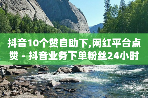 抖音10个赞自助下,网红平台点赞 - 抖音业务下单粉丝24小时 - qq业务网站梓豪