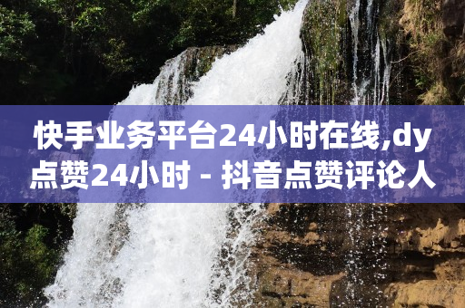 快手业务平台24小时在线,dy点赞24小时 - 抖音点赞评论人气快手平台 - 抖音如何引流客源最快的方法