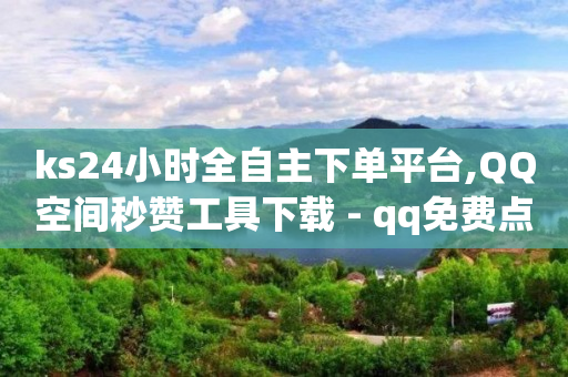 ks24小时全自主下单平台,QQ空间秒赞工具下载 - qq免费点赞下载大全 - 彩虹代刷卡网