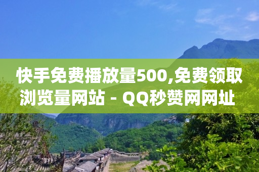 快手免费播放量500,免费领取浏览量网站 - QQ秒赞网网址 - qq24小时自助下单全网最低价