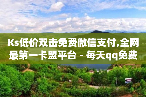 Ks低价双击免费微信支付,全网最第一卡盟平台 - 每天qq免费领10000赞 - qq短视频粉丝怎么增加