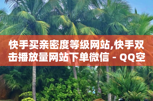 快手买亲密度等级网站,快手双击播放量网站下单微信 - QQ空间浏览人数1浏览次数2 - 卡盟低价拿货平台