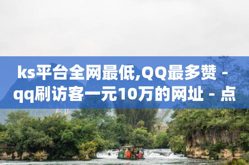 ks平台全网最低,QQ最多赞 - qq刷访客一元10万的网址 - 点赞下单自主平台