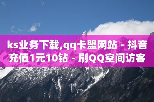 ks业务下载,qq卡盟网站 - 抖音充值1元10钻 - 刷QQ空间访客记录