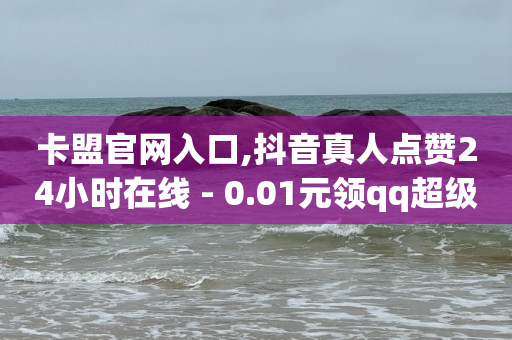 卡盟官网入口,抖音真人点赞24小时在线 - 0.01元领qq超级会员1年 - 卡盟qq