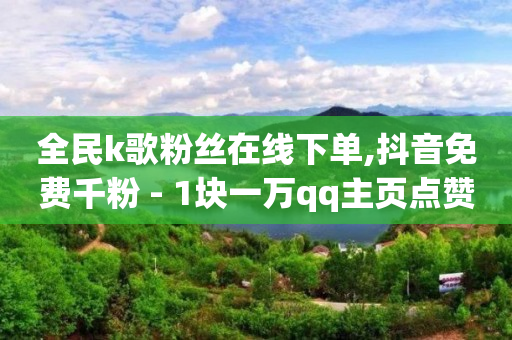 全民k歌粉丝在线下单,抖音免费千粉 - 1块一万qq主页点赞 - qq会员低价卡网