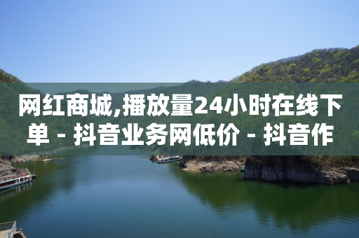 网红商城,播放量24小时在线下单 - 抖音业务网低价 - 抖音作品点赞1000个