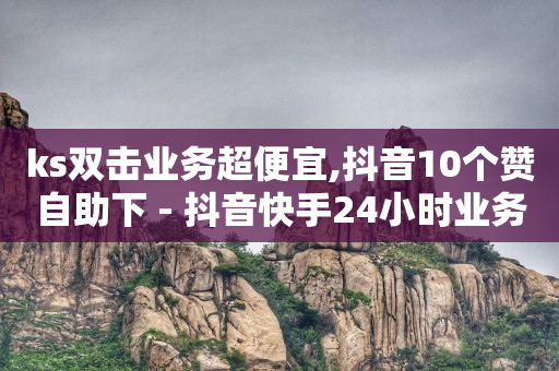 ks双击业务超便宜,抖音10个赞自助下 - 抖音快手24小时业务 - QQ怎么点赞