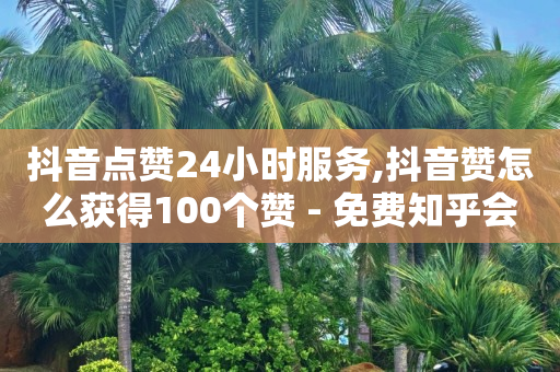 抖音点赞24小时服务,抖音赞怎么获得100个赞 - 免费知乎会员账号 - 发卡网自动发卡平台