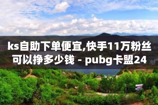 ks自助下单便宜,快手11万粉丝可以挣多少钱 - pubg卡盟24小时自动发卡平台 - 卡盟qq业务平台