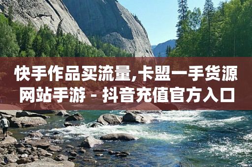 快手作品买流量,卡盟一手货源网站手游 - 抖音充值官方入口 - qq空间如何计算浏览量