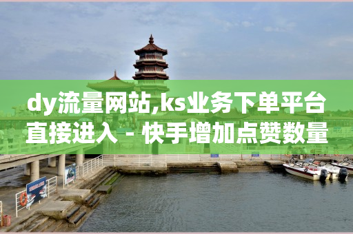 dy流量网站,ks业务下单平台直接进入 - 快手增加点赞数量的网站 - 抖音秒单