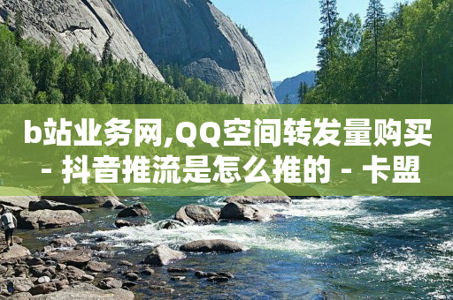 b站业务网,QQ空间转发量购买 - 抖音推流是怎么推的 - 卡盟进货渠道