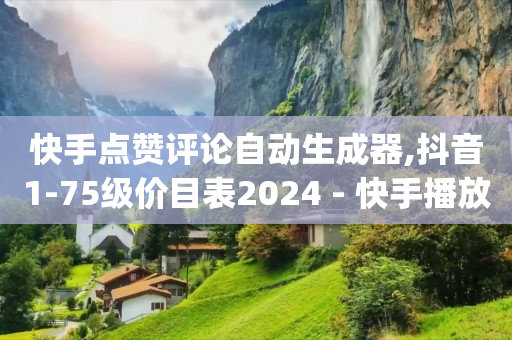 快手点赞评论自动生成器,抖音1-75级价目表2024 - 快手播放量每分钟增加几个 - qq点赞下单