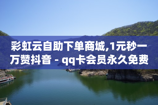 彩虹云自助下单商城,1元秒一万赞抖音 - qq卡会员永久免费 - 卡盟排行榜第一的卡盟平台