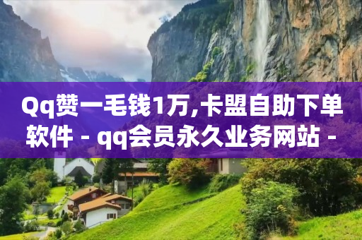 Qq赞一毛钱1万,卡盟自助下单软件 - qq会员永久业务网站 - 快手打call刷亲密度