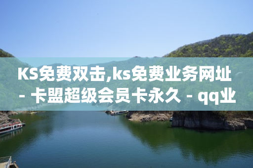 KS免费双击,ks免费业务网址 - 卡盟超级会员卡永久 - qq业务网登录入口官网