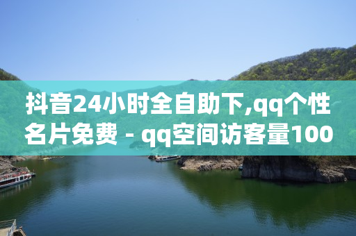 抖音24小时全自助下,qq个性名片免费 - qq空间访客量10000购买 - b站24小时下单平台网站