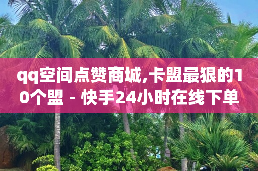 qq空间点赞商城,卡盟最狠的10个盟 - 快手24小时在线下单免费 - 快手双击网站下单0.01自助大地可可制品公司经营装修