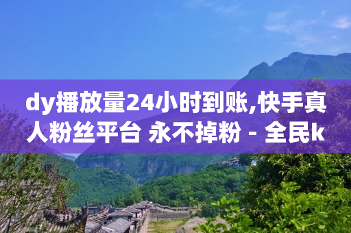 dy播放量24小时到账,快手真人粉丝平台 永不掉粉 - 全民k歌业务下单平台全网最低 - 自助赞平台24小时发货