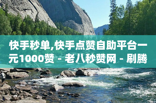 快手秒单,快手点赞自助平台一元1000赞 - 老八秒赞网 - 刷腾讯vip永久卡盟