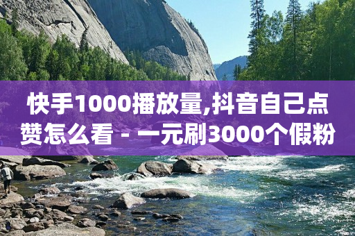 快手1000播放量,抖音自己点赞怎么看 - 一元刷3000个假粉 - qq空间访客多的女孩正不正经