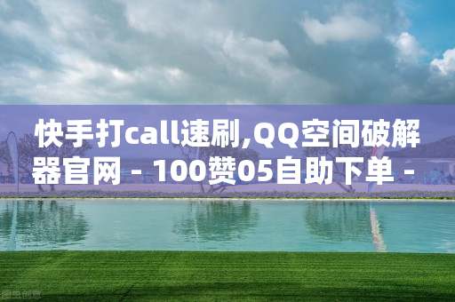 快手打call速刷,QQ空间破解器官网 - 100赞05自助下单 - 快手业务24小时在线下单