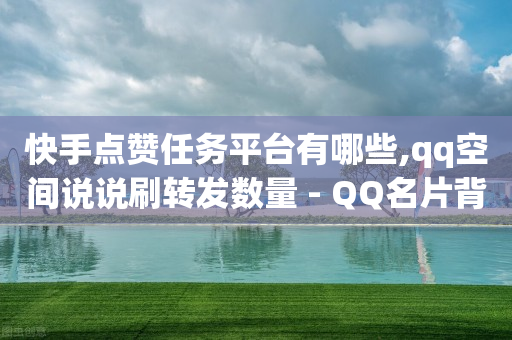 快手点赞任务平台有哪些,qq空间说说刷转发数量 - QQ名片背景图 - 抖音1-60级与75级区别