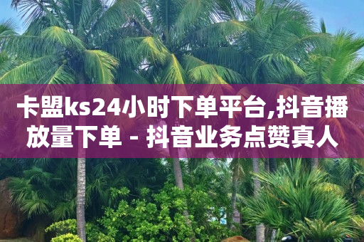 卡盟ks24小时下单平台,抖音播放量下单 - 抖音业务点赞真人 - 梓豪网络24小时秒单业务平台