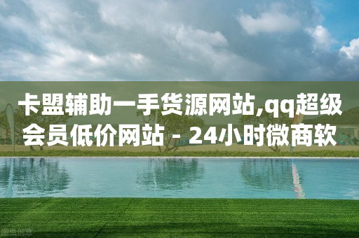 卡盟辅助一手货源网站,qq超级会员低价网站 - 24小时微商软件自助下单商城 - KS业务下单平台