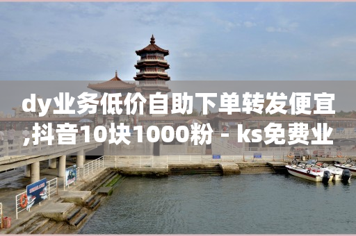 dy业务低价自助下单转发便宜,抖音10块1000粉 - ks免费业务平台软件 - 快手赞粉丝24小时领取