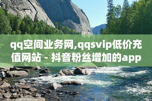 qq空间业务网,qqsvip低价充值网站 - 抖音粉丝增加的app - qq里的隐藏免费气泡永久