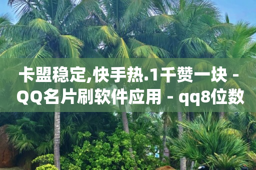 卡盟稳定,快手热.1千赞一块 - QQ名片刷软件应用 - qq8位数自助下单商城