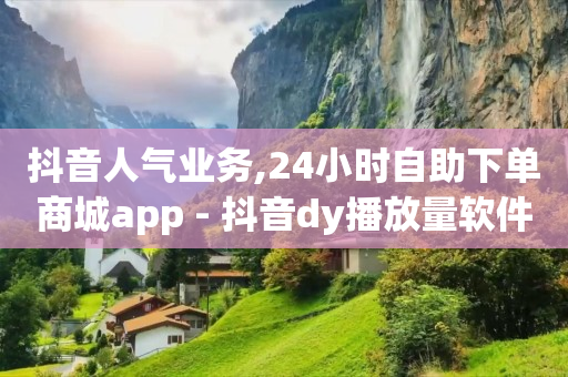 抖音人气业务,24小时自助下单商城app - 抖音dy播放量软件 - 刷QQ空间访客量