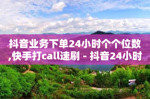 抖音业务下单24小时个个位数,快手打call速刷 - 抖音24小时在线下单网站 - 快手24小时业务自助平台