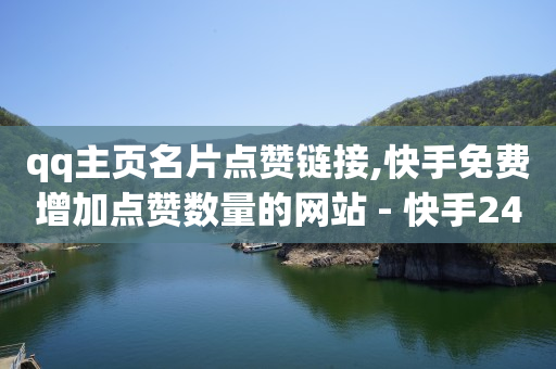 qq主页名片点赞链接,快手免费增加点赞数量的网站 - 快手24小时自助免费下单软件 - ks买站一块钱100个