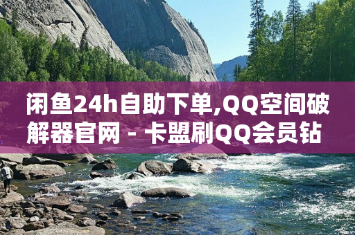 闲鱼24h自助下单,QQ空间破解器官网 - 卡盟刷QQ会员钻 - 1元小红书秒刷1000粉